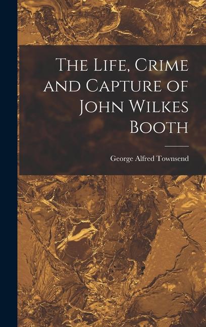 The Life Crime and Capture of John Wilkes Booth