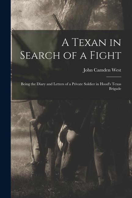 A Texan in Search of a Fight: Being the Diary and Letters of a Private Soldier in Hood‘s Texas Brigade