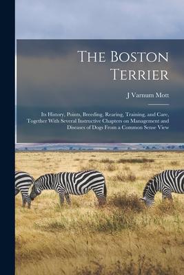 The Boston Terrier; its History Points Breeding Rearing Training and Care Together With Several Instructive Chapters on Management and Diseases