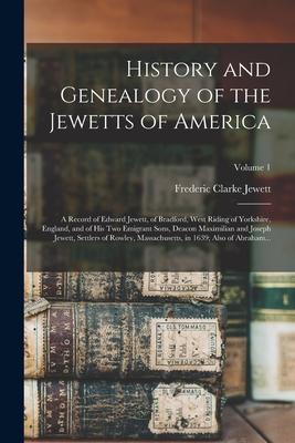 History and Genealogy of the Jewetts of America; a Record of Edward Jewett of Bradford West Riding of Yorkshire England and of His Two Emigrant So
