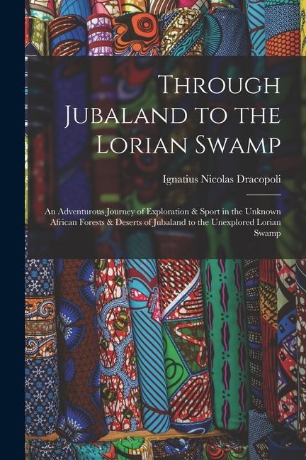Through Jubaland to the Lorian Swamp: An Adventurous Journey of Exploration & Sport in the Unknown African Forests & Deserts of Jubaland to the Unexpl