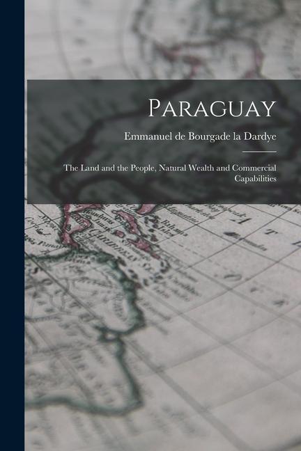Paraguay: The Land and the People Natural Wealth and Commercial Capabilities