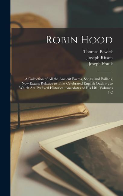 Robin Hood: A Collection of All the Ancient Poems Songs and Ballads Now Extant Relative to That Celebrated English Outlaw; to W