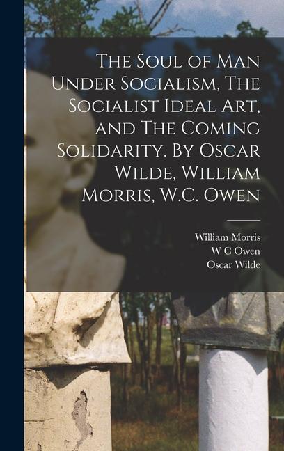 The Soul of man Under Socialism The Socialist Ideal art and The Coming Solidarity. By  Wilde William Morris W.C. Owen