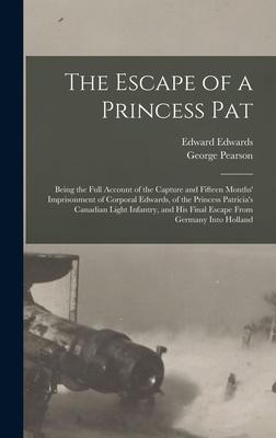 The Escape of a Princess Pat; Being the Full Account of the Capture and Fifteen Months‘ Imprisonment of Corporal Edwards of the Princess Patricia‘s C