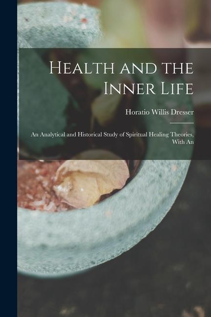Health and the Inner Life: An Analytical and Historical Study of Spiritual Healing Theories With An