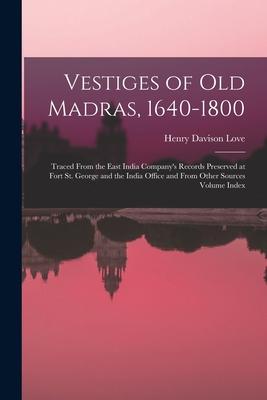 Vestiges of Old Madras 1640-1800: Traced From the East India Company‘s Records Preserved at Fort St. George and the India Office and From Other Sourc