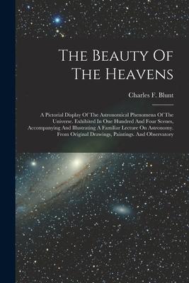 The Beauty Of The Heavens: A Pictorial Display Of The Astronomical Phenomena Of The Universe. Exhibited In One Hundred And Four Scenes Accompany