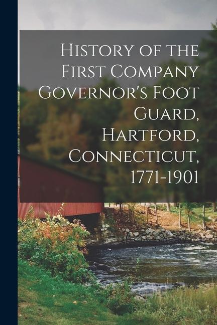 History of the First Company Governor‘s Foot Guard Hartford Connecticut 1771-1901