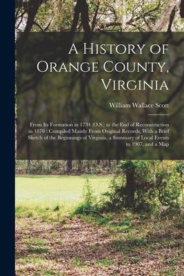 A History of Orange County Virginia: From Its Formation in 1734 (O.S.) to the End of Reconstruction in 1870: Compiled Mainly From Original Records W