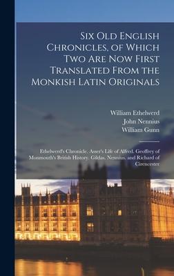 Six Old English Chronicles of Which Two Are Now First Translated From the Monkish Latin Originals: Ethelwerd‘s Chronicle. Asser‘s Life of Alfred. Geo
