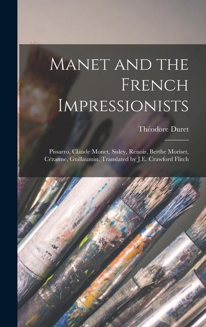 Manet and the French Impressionists: Pissarro Claude Monet Sisley Renoir Berthe Moriset Cézanne Guillaumin. Translated by J.E. Crawford Flitch