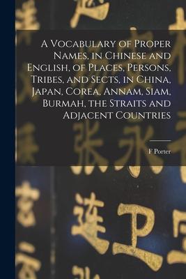 A Vocabulary of Proper Names in Chinese and English of Places Persons Tribes and Sects in China Japan Corea Annam Siam Burmah the Straits
