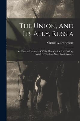 The Union And Its Ally Russia: An Historical Narrative Of The Most Critical And Exciting Period Of Our Late War Reminiscences