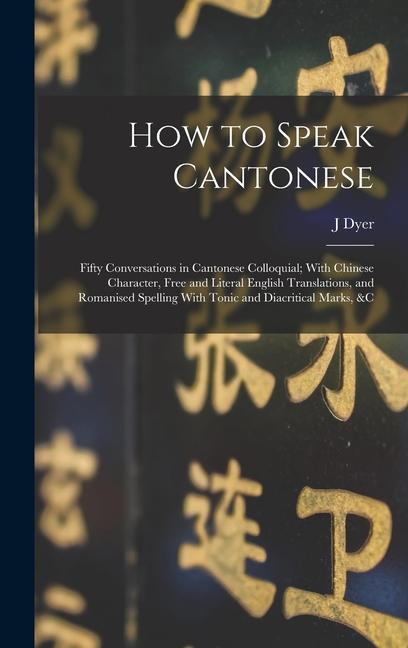 How to Speak Cantonese: Fifty Conversations in Cantonese Colloquial; With Chinese Character Free and Literal English Translations and Romani