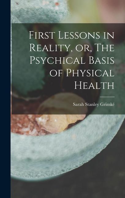 First Lessons in Reality or The Psychical Basis of Physical Health