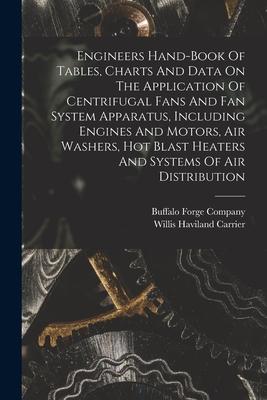 Engineers Hand-book Of Tables Charts And Data On The Application Of Centrifugal Fans And Fan System Apparatus Including Engines And Motors Air Washers Hot Blast Heaters And Systems Of Air Distribution