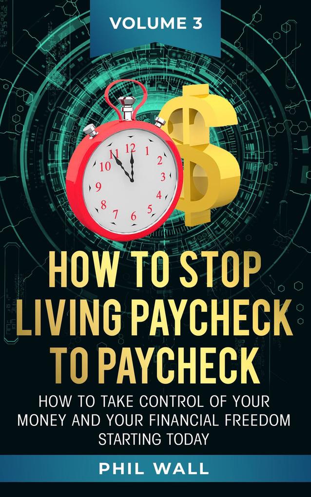 How to Stop Living Paycheck to Paycheck (How to take control of your money and your financial freedom starting today Volume 3 #3)