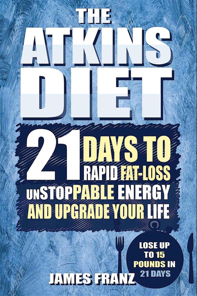 Atkins Diet: 21 Days To Rapid Fat Loss Unstoppable Energy And Upgrade Your Life - Lose Up To 15 Pounds In 21 Days