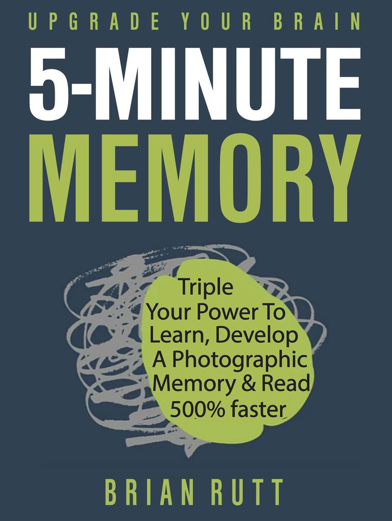 5 Minute Memory: 5-Minutes a Day to Triple Your Power to Learn Develop a Photographic Memory & Read 500% Faster - Upgrade Your Brain