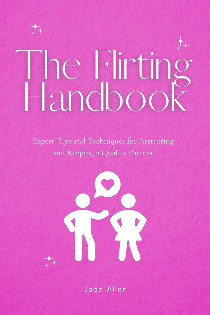 The Flirting Handbook: Expert Tips and Techniques for Attracting and Keeping a Quality Partner