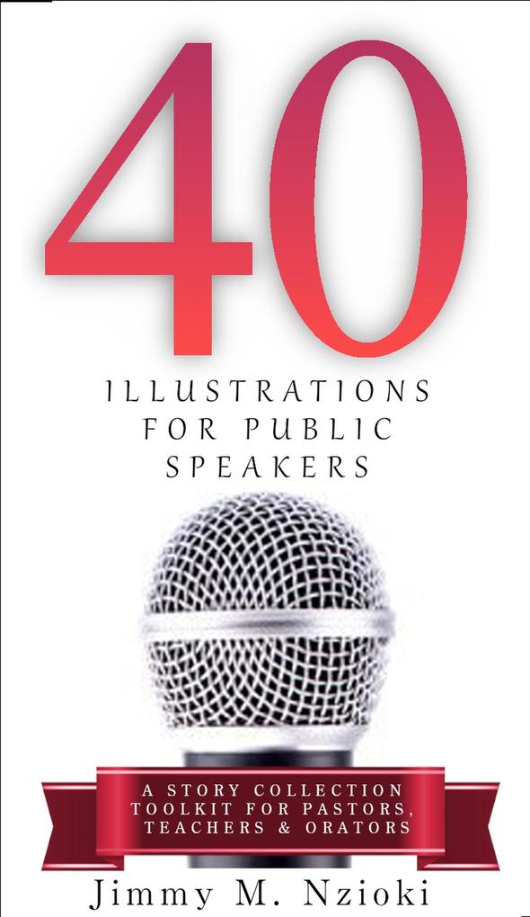 40 Illustrations for Public Speakers: A Story Collection Toolkit for Pastors Teachers & Orators