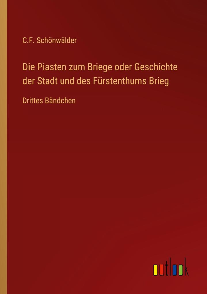 Die Piasten zum Briege oder Geschichte der Stadt und des Fürstenthums Brieg - C. F. Schönwälder