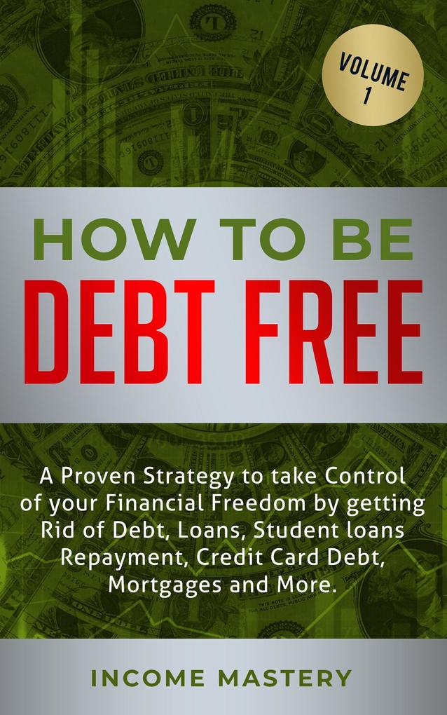 How to be Debt Free: A proven strategy to take control of your financial freedom (debt loans student loans repayment credit card debt mortgages Volume 1)