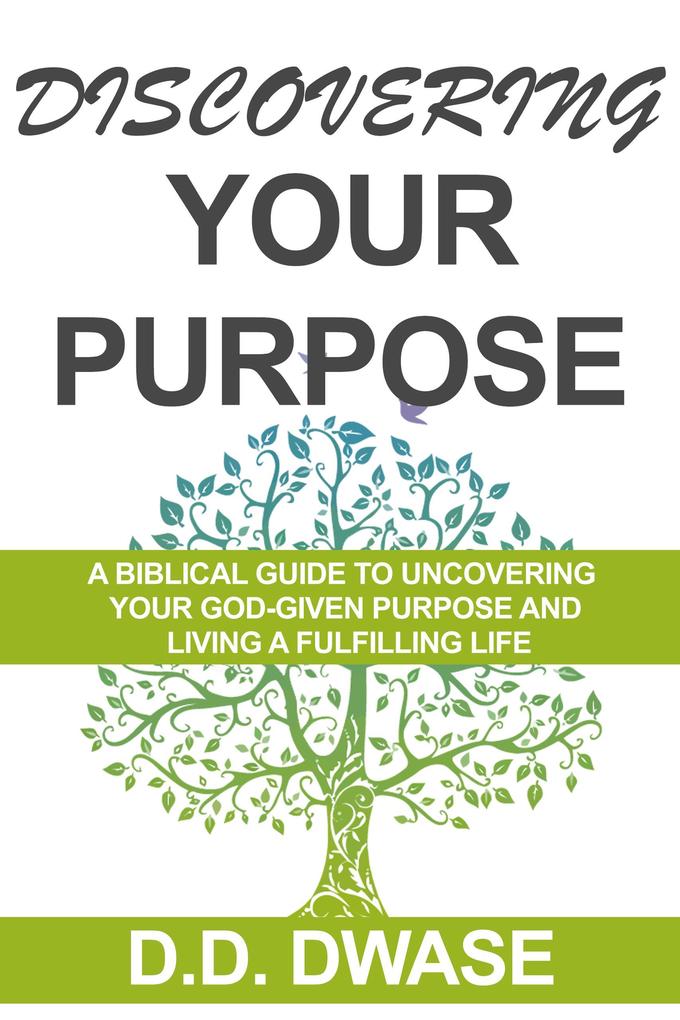 Discovering Your Purpose: A Biblical Guide To Uncovering Your God-Given Purpose And Living A Fulfilling Life (Mastering Faith Series #1)