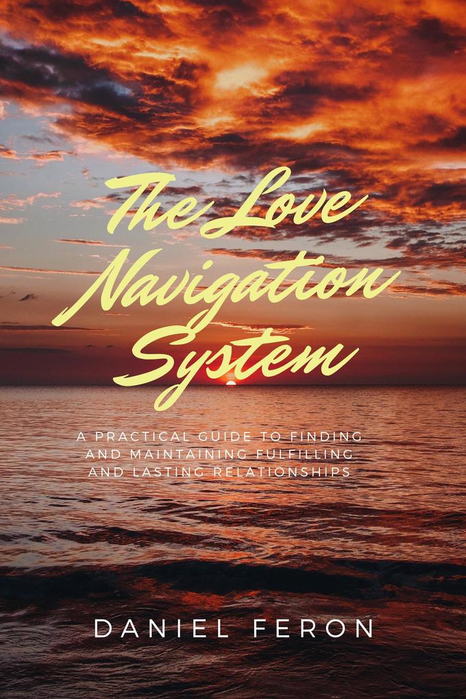 The Love Navigation System: A Practical Guide to Finding and Maintaining Fulfilling and Lasting Relationships
