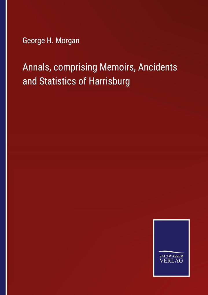 Annals comprising Memoirs Ancidents and Statistics of Harrisburg
