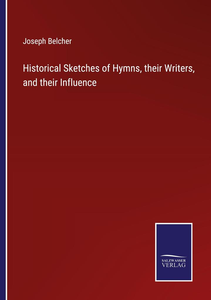 Historical Sketches of Hymns their Writers and their Influence