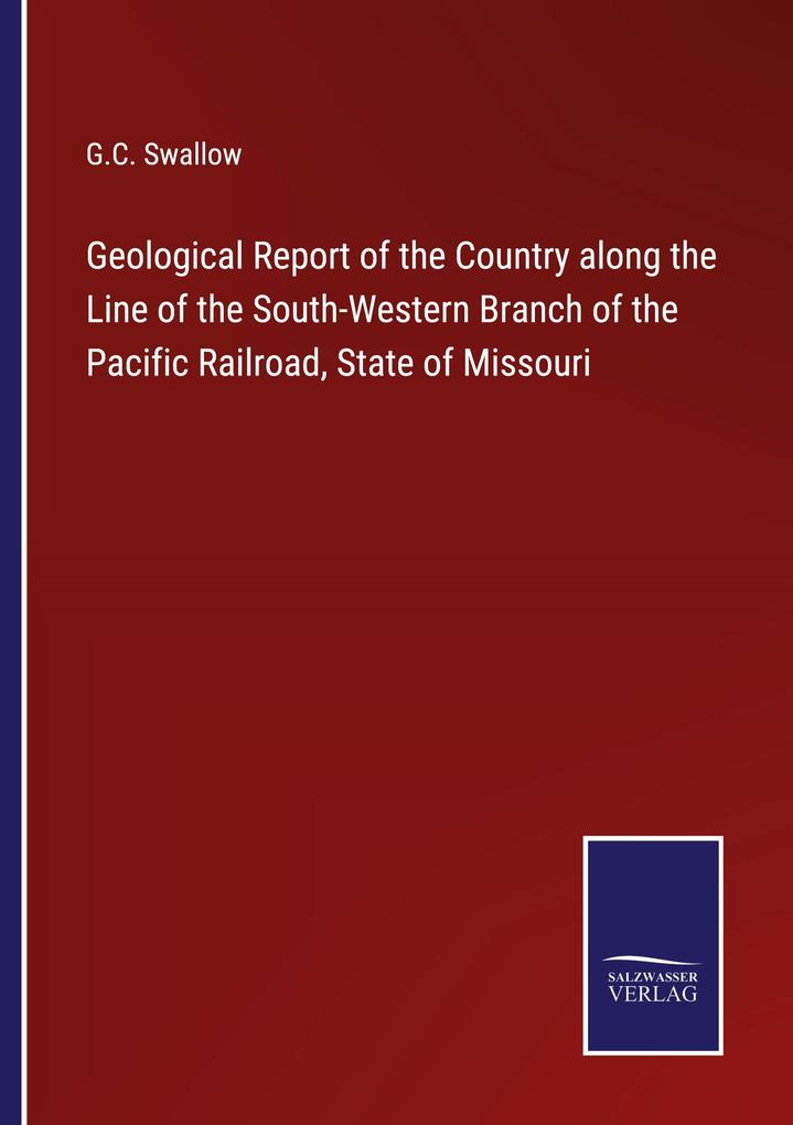 Geological Report of the Country along the Line of the South-Western Branch of the Pacific Railroad State of Missouri