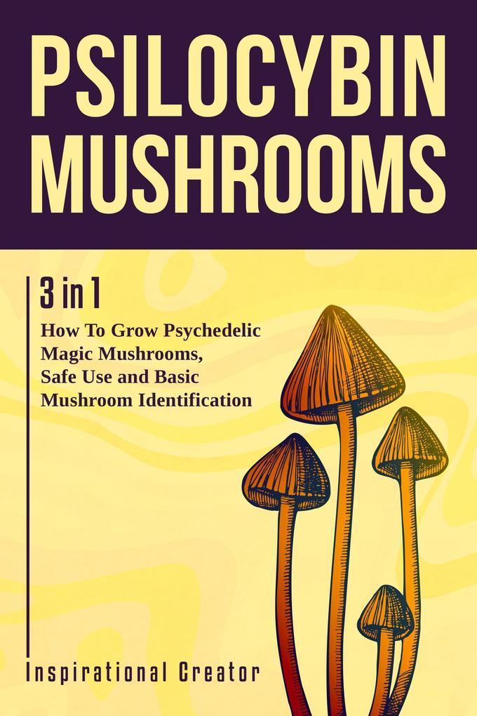 Psilocybin Mushrooms: 3 in 1: How to Grow Psilocybin Mushrooms Field Guide and Safe Use (Medicinal Mushrooms #1)