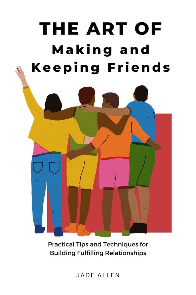 The Art of Making and Keeping Friends: Practical Tips and Techniques for Building Fulfilling Relationships