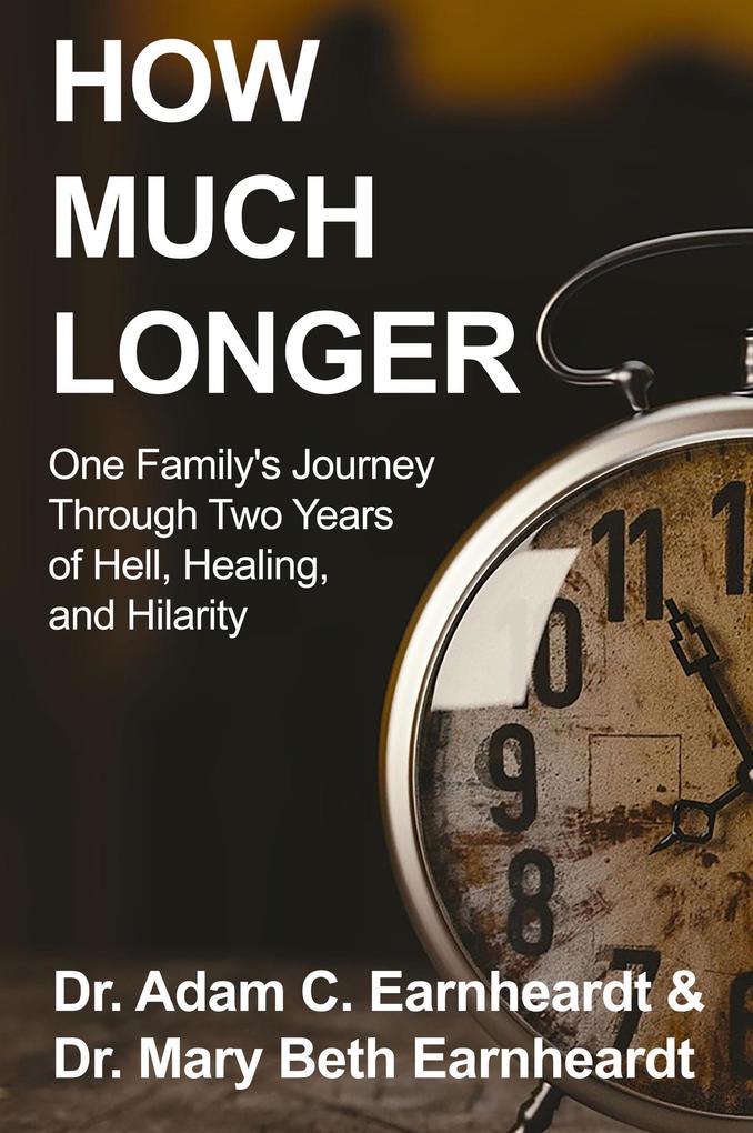 How Much Longer: One Family‘s Journey Through Two Years of Hell Healing and Hilarity