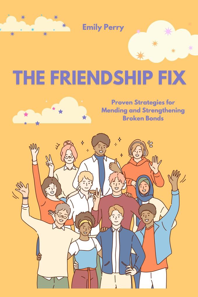 The Friendship Fix: Proven Strategies for Mending and Strengthening Broken Bonds