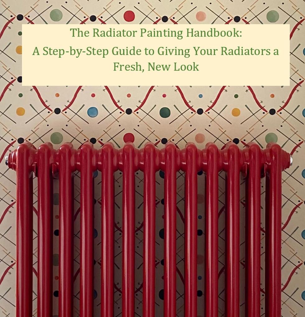 The Radiator Painting Handbook: A Step-by-Step Guide to Giving Your Radiators a Fresh New Look (Help Yourself! #3)