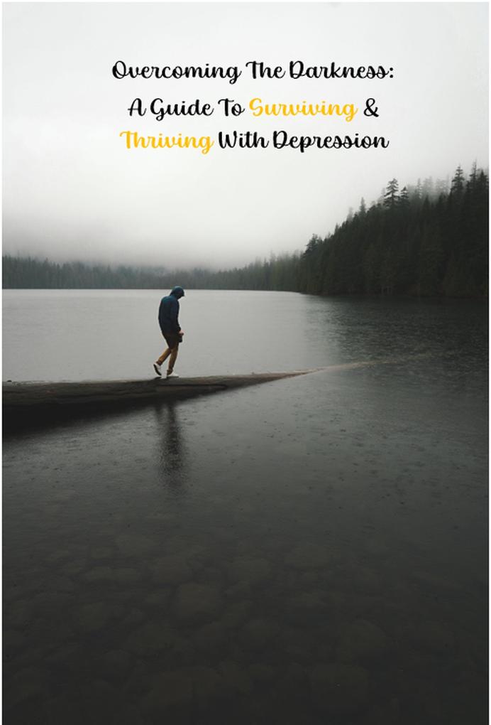 Overcoming the Darkness: A Guide to Surviving & Thriving with Depression (Help Yourself! #3)