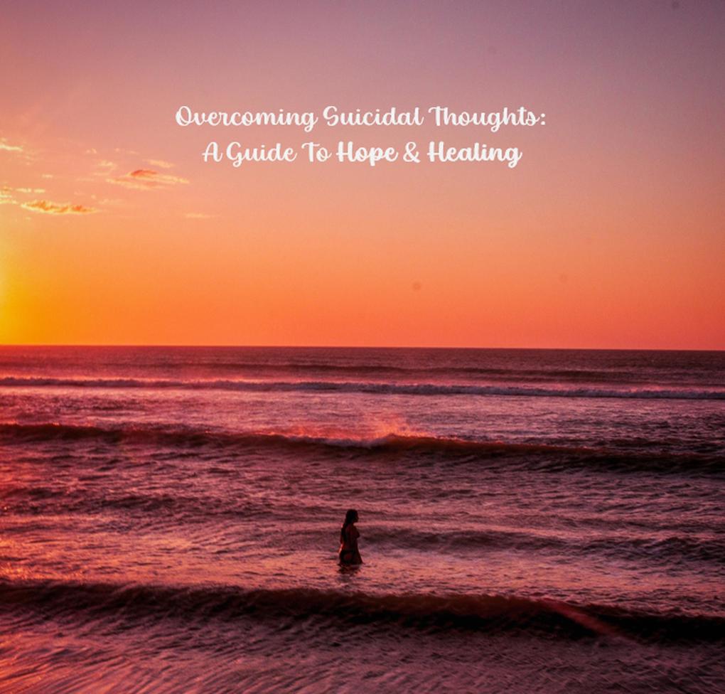 Overcoming Suicidal Thoughts: A Guide to Hope and Healing (Help Yourself! #2)