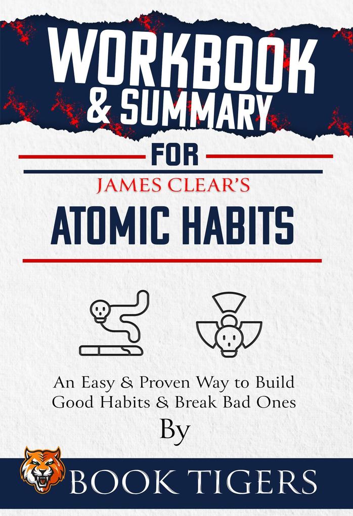 Workbook & Summary For James Clear‘s Atomic Habits An Easy & Proven Way to Build Good Habits & Break Bad Ones (Workbooks)