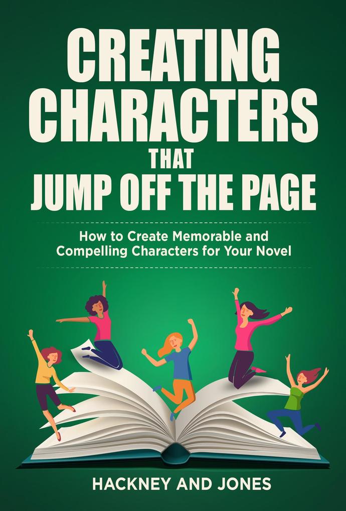 Creating Characters That Jump Off The Page - How To Create Memorable And Compelling Characters For Your Novel (How To Write A Winning Fiction Book Outline)