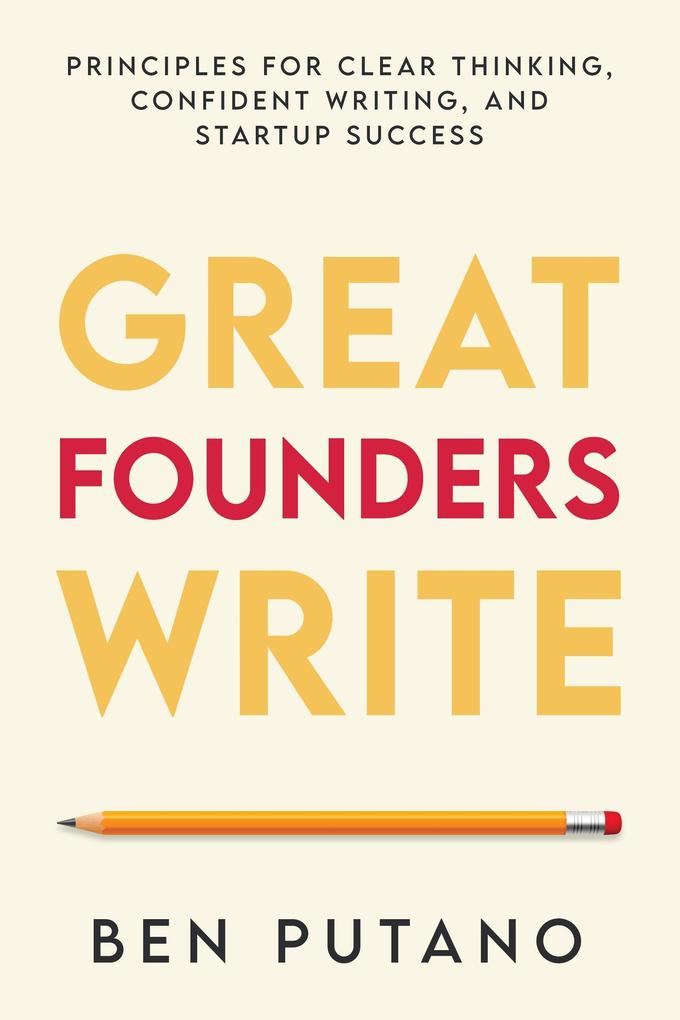 Great Founders Write: Principles for Clear Thinking Confident Writing and Startup Success