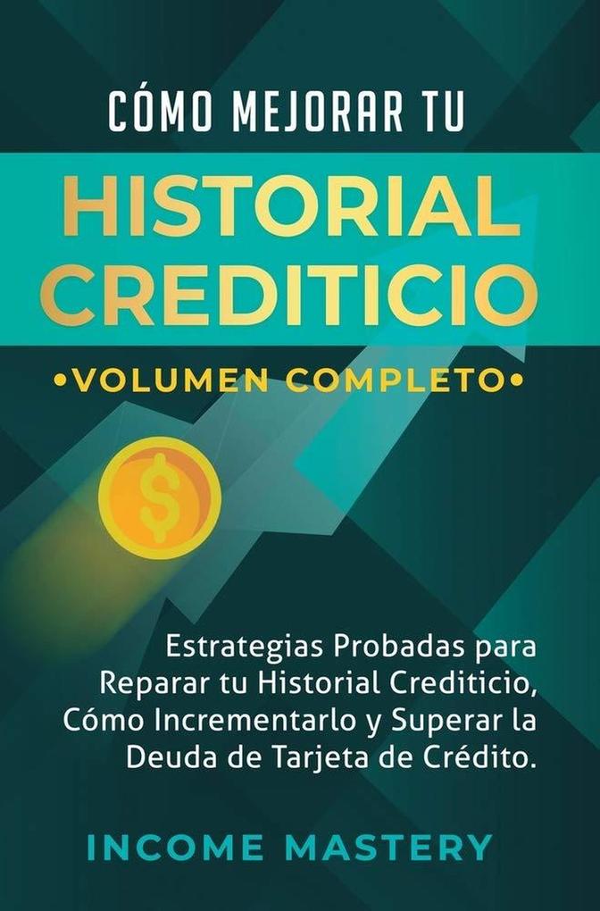 Cómo Mejorar Tu Historial Crediticio: Estrategias Probadas Para Reparar Tu Historial Crediticio (Cómo Incrementarlo y Superar La Deuda de Tarjeta de Crédito Volumen Completo)