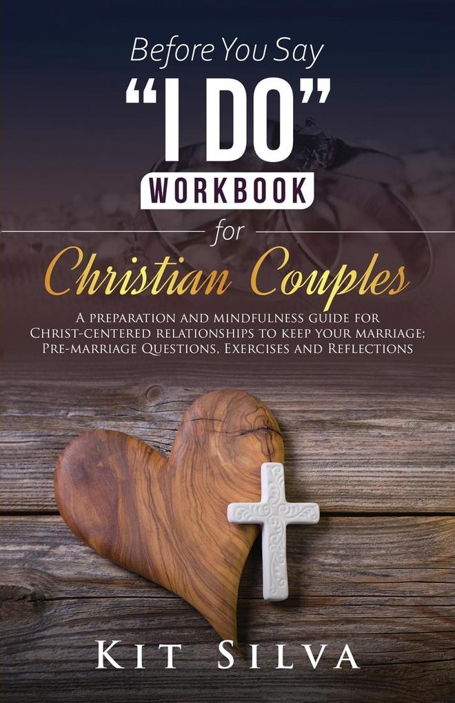 Before You Say 'I Do' Workbook for Christian Couples A Preparation and Mindfulness Guide for Christ-Centered Relationships to Keep your Marriage; Pre-marriage Questions Exercises and Reflections