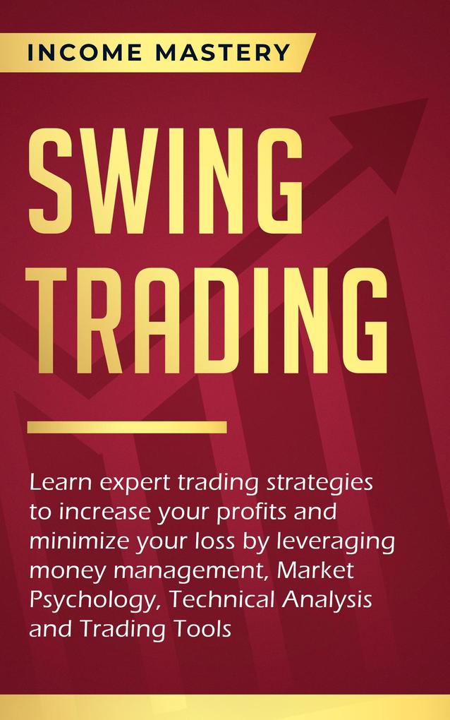 Swing Trading: Learn expert trading strategies to increase your profits and minimize your loss (leveraging money management Market Psychology Technical Analysis and Trading Tools)