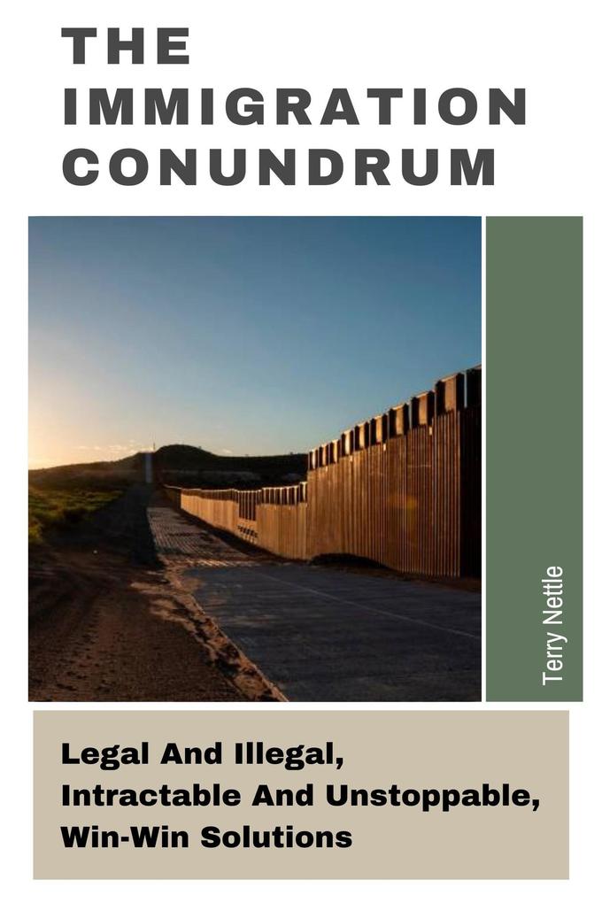 The Immigration Conundrum: Legal And Illegal Intractable And Unstoppable Win-Win Solutions