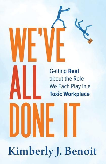 We‘ve All Done It: Getting Real About the Role We Each Play in a Toxic Workplace