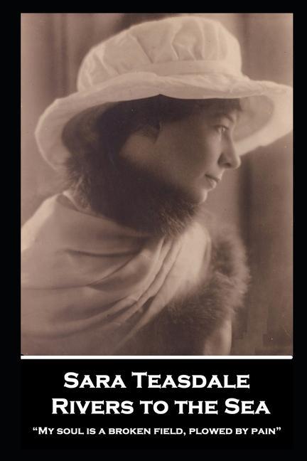 Sara Teasdale - Rivers to the Sea: My soul is a broken field plowed by pain