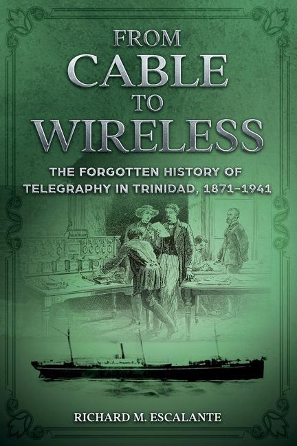From Cable to Wireless: The Forgotten History of Telegraphy in Trinidad 1871-1941